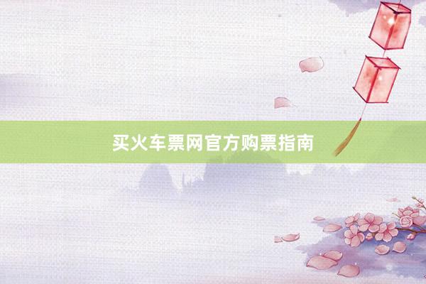 买火车票网官方购票指南